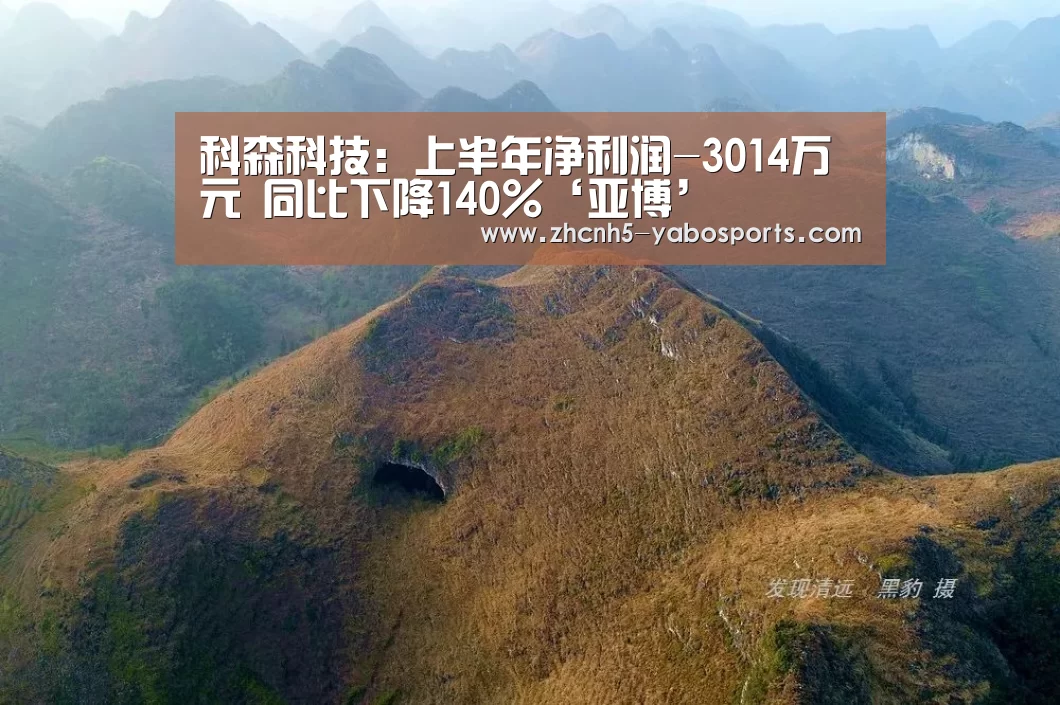科森科技:上半年净利润-3014万元 同比下降140%‘亚博’(图1) 亚博体育