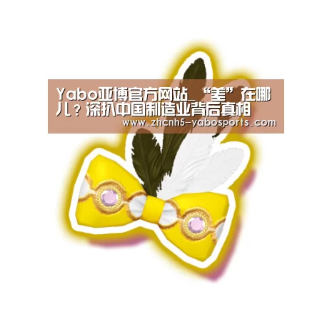 Yabo亚博官方网站_“差”在哪儿?深扒中国制造业背后真相(图1) Yabo亚博官方网站