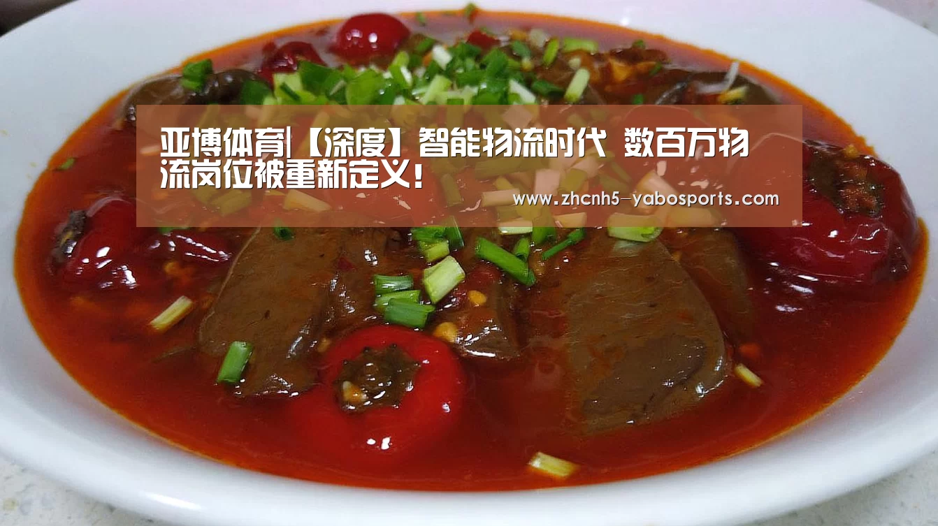 亚博体育|【深度】智能物流时代 数百万物流岗位被重新定义!(图1) Yabo亚博官方网站