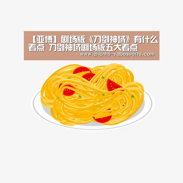 【亚博】剧场版《刀剑神域》有什么看点 刀剑神域剧场版五大看点(图4) Yabo亚博官方网站