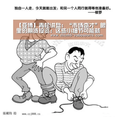 【亚博】青松讲盘:“市场奇才”眼里的期货投资:这些小细节可能就是你还未(图2) Yabo亚博官方网站