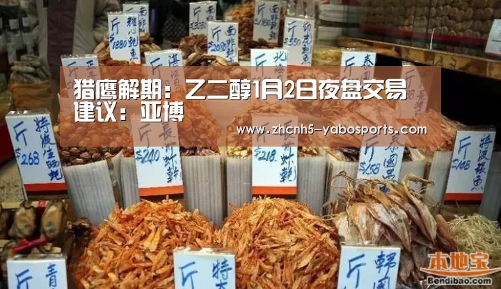 猎鹰解期:乙二醇1月2日夜盘交易建议:亚博(图1) 亚博
