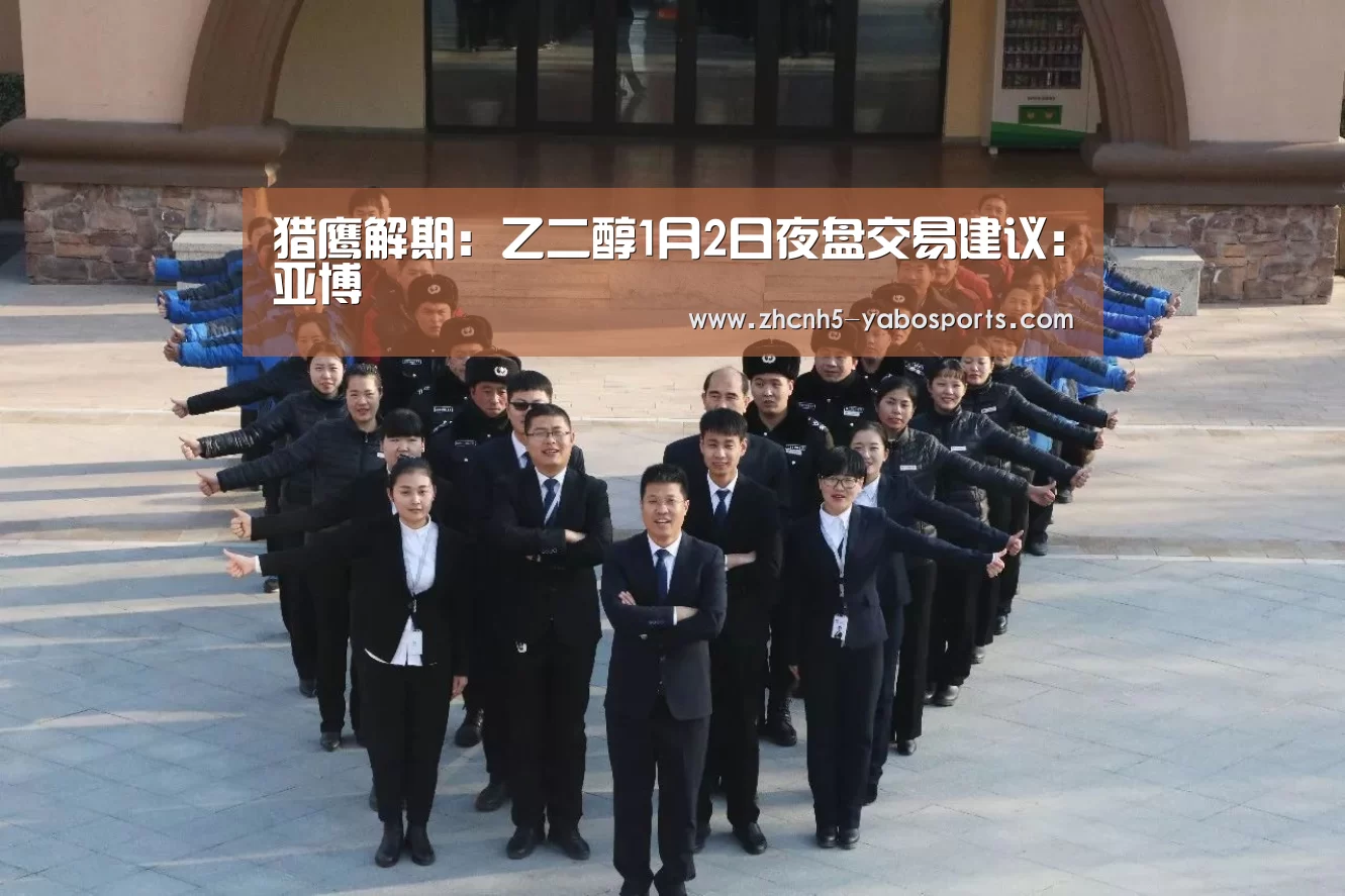 猎鹰解期:乙二醇1月2日夜盘交易建议:亚博(图2) Yabo亚博官方网站