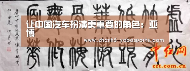 让中国汽车扮演更重要的角色:亚博(图1) Yabo亚博官方网站
