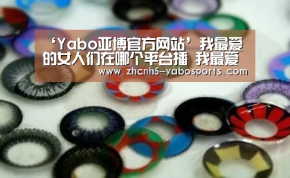 ‘Yabo亚博官方网站’我最爱的女人们在哪个平台播 我最爱的女人们每周几更新(图1) Yabo亚博官方网站