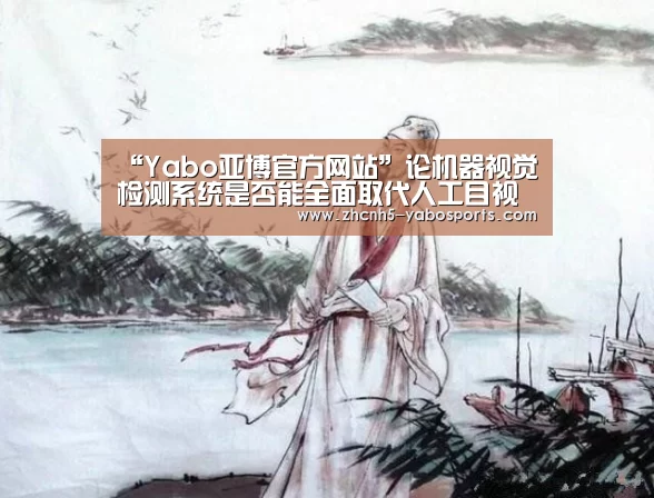 “Yabo亚博官方网站”论机器视觉检测系统是否能全面取代人工目视检测(图3) Yabo亚博官方网站