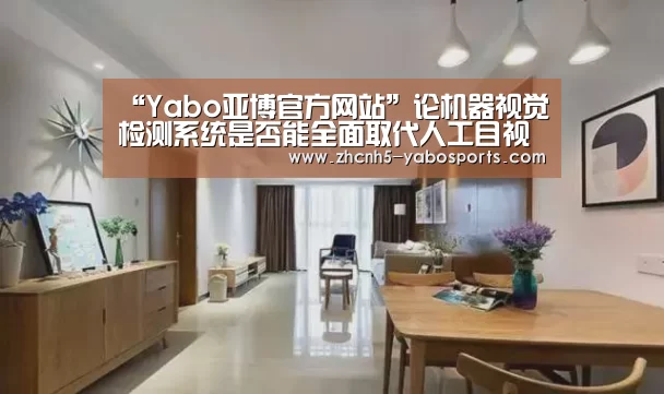 “Yabo亚博官方网站”论机器视觉检测系统是否能全面取代人工目视检测(图4) 亚博体育