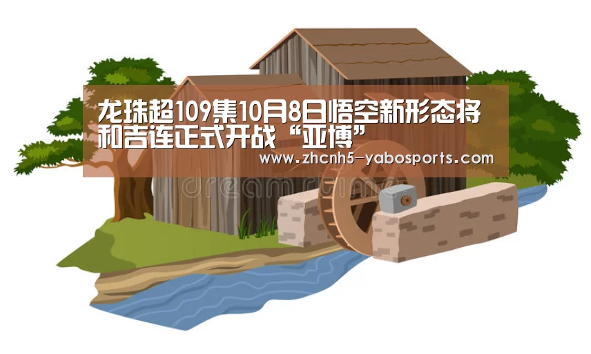 龙珠超109集10月8日悟空新形态将和吉连正式开战“亚博”(图1) 亚博