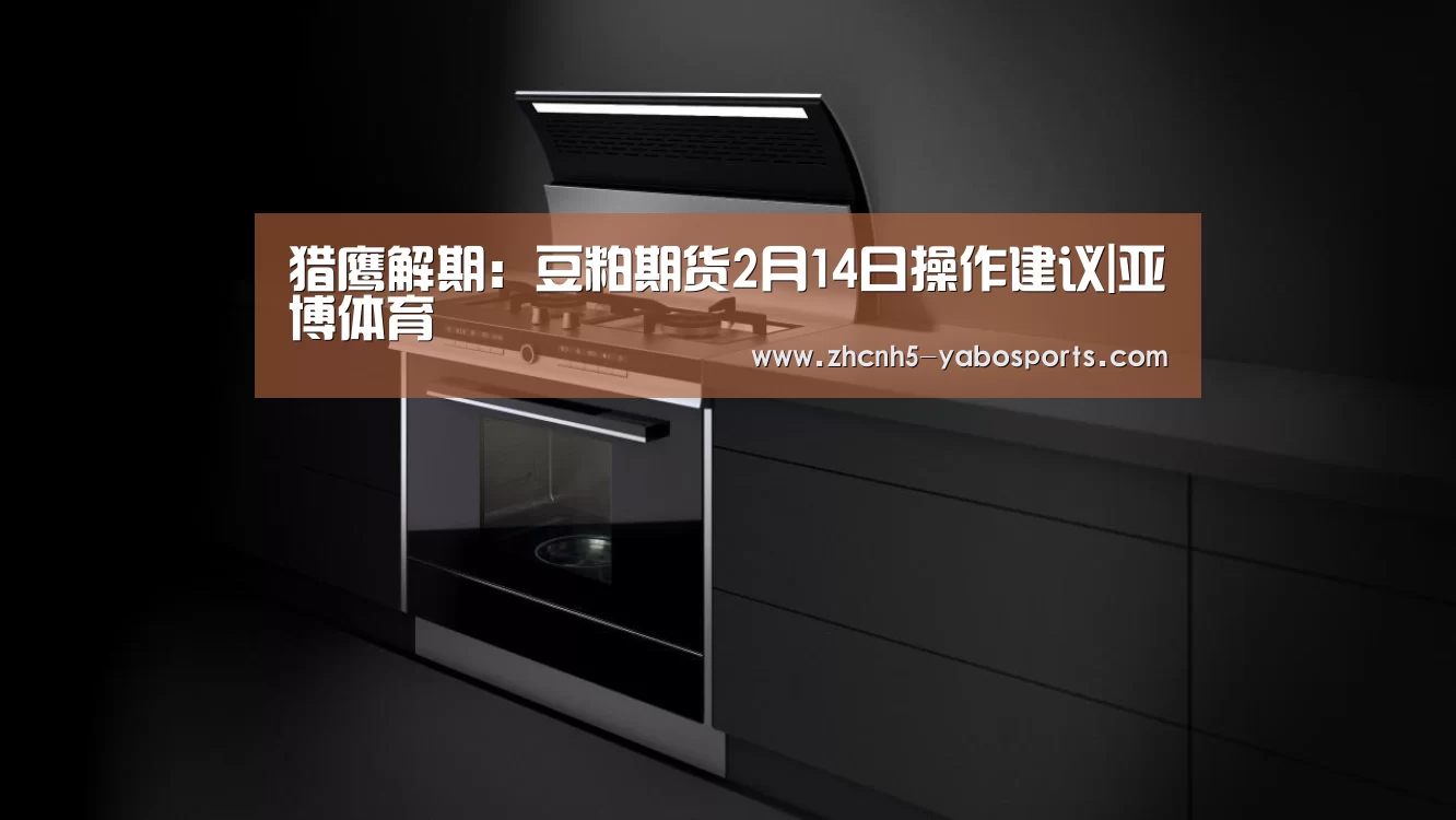 猎鹰解期:豆粕期货2月14日操作建议|亚博体育(图1) 亚博
