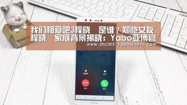 我们相爱吧3程晓玥是谁?郑恺女友程晓玥家庭背景揭晓:Yabo亚博官方网站(图1) Yabo亚博官方网站