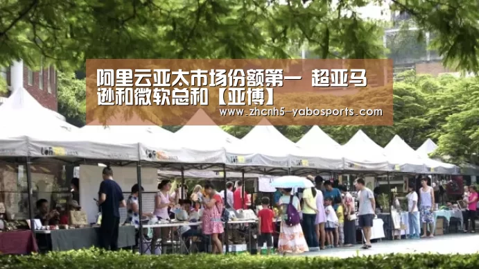 阿里云亚太市场份额第一 超亚马逊和微软总和【亚博】(图4) 亚博
